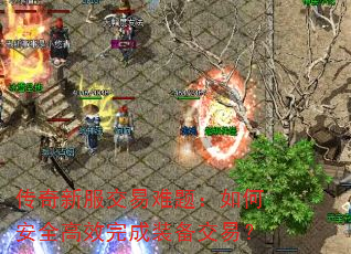 传奇新服交易难题:如何安全高效完成装备交易? 传奇新服交易难题:如何安全高效完成装备交易?