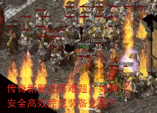 传奇新服交易难题:如何安全高效完成装备交易? 传奇新服交易难题:如何安全高效完成装备交易?
