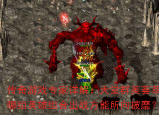 传奇游戏专家详解:天堂群英荟萃,哪组英雄组合出战方能所向披靡? 传奇游戏专家详解:天堂群英荟萃,哪组英雄组合出战方能所向披靡?