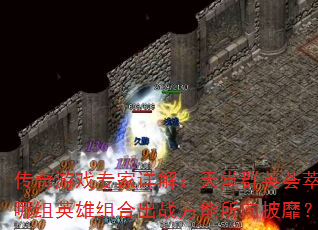 传奇游戏专家详解:天堂群英荟萃,哪组英雄组合出战方能所向披靡? 传奇游戏专家详解:天堂群英荟萃,哪组英雄组合出战方能所向披靡?