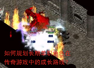 如何规划长期单职角色在传奇游戏中的成长路线? 如何规划长期单职角色在传奇游戏中的成长路线?