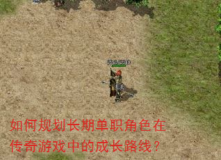 如何规划长期单职角色在传奇游戏中的成长路线? 如何规划长期单职角色在传奇游戏中的成长路线?
