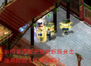 如何掌握耀光传奇新服合击版高阶战士的PK技巧? 如何掌握耀光传奇新服合击版高阶战士的PK技巧?