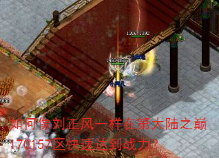 如何像刘正风一样在第大陆之巅170157区快速达到战力? 如何像刘正风一样在第大陆之巅170157区快速达到战力?