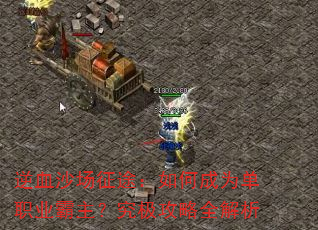 逆血沙场征途:如何成为单职业霸主?究极攻略全解析 逆血沙场征途:如何成为单职业霸主?究极攻略全解析