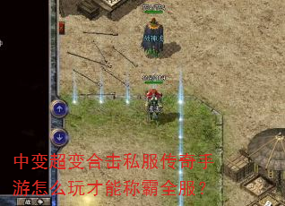 中变超变合击私服传奇手游怎么玩才能称霸全服? 中变超变合击私服传奇手游怎么玩才能称霸全服?