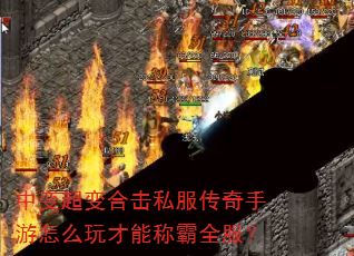 中变超变合击私服传奇手游怎么玩才能称霸全服? 中变超变合击私服传奇手游怎么玩才能称霸全服?