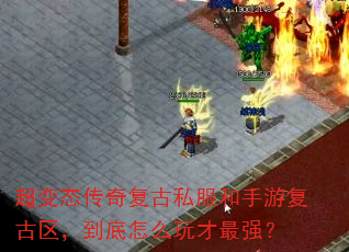 超变态传奇复古私服和手游复古区,到底怎么玩才最强? 超变态传奇复古私服和手游复古区,到底怎么玩才最强?