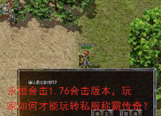 永恒合击1.76合击版本,玩家如何才能玩转私服称霸传奇? 永恒合击1.76合击版本,玩家如何才能玩转私服称霸传奇?