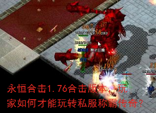 永恒合击1.76合击版本,玩家如何才能玩转私服称霸传奇? 永恒合击1.76合击版本,玩家如何才能玩转私服称霸传奇?