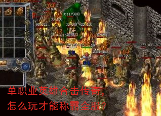 单职业英雄合击传奇,怎么玩才能称霸全服? 单职业英雄合击传奇,怎么玩才能称霸全服?