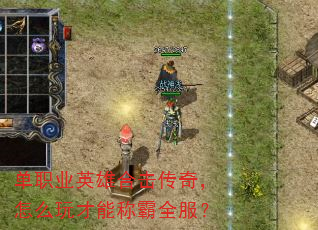 单职业英雄合击传奇,怎么玩才能称霸全服? 单职业英雄合击传奇,怎么玩才能称霸全服?