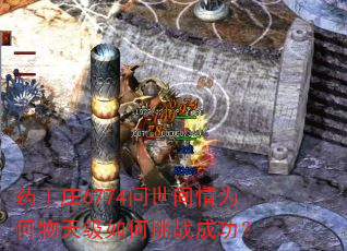 药王庄6774问世间情为何物天级如何挑战成功? 药王庄6774问世间情为何物天级如何挑战成功?
