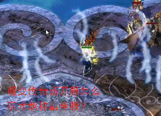 超变传奇新开服怎么玩才能称霸全服? 超变传奇新开服怎么玩才能称霸全服?