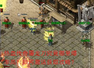 热血传奇屠龙刀究竟哪里爆率高?如何激活获取攻略? 热血传奇屠龙刀究竟哪里爆率高?如何激活获取攻略?