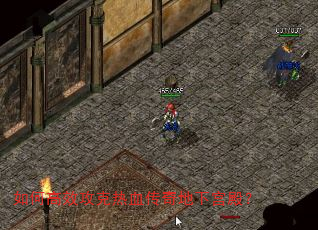 如何高效攻克热血传奇地下宫殿? 如何高效攻克热血传奇地下宫殿?