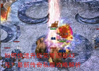 如何快速升级荣誉勋章43号?最新传奇私服攻略解析 如何快速升级荣誉勋章43号?最新传奇私服攻略解析