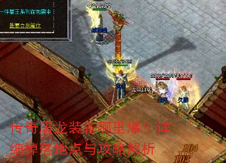 传奇屠龙装备哪里爆?详细掉落地点与攻略解析 传奇屠龙装备哪里爆?详细掉落地点与攻略解析