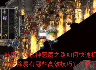 韩版中变杀神恶魔之路如何快速提升战力?斩妖除魔有哪些高效技巧?怎样问鼎巅峰? 韩版中变杀神恶魔之路如何快速提升战力?斩妖除魔有哪些高效技巧?怎样问鼎巅峰?