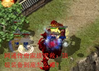 网通传奇家族求救:顶级装备到底怎么爆? 网通传奇家族求救:顶级装备到底怎么爆?