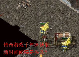 传奇游戏千年树妖刷新时间间隔是多久? 传奇游戏千年树妖刷新时间间隔是多久?