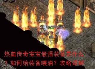 热血传奇宝宝最强装备是什么?如何给装备喂油?攻略详解 热血传奇宝宝最强装备是什么?如何给装备喂油?攻略详解