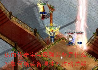 热血传奇宝宝最强装备是什么?如何给装备喂油?攻略详解 热血传奇宝宝最强装备是什么?如何给装备喂油?攻略详解