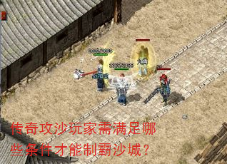 传奇攻沙玩家需满足哪些条件才能制霸沙城? 传奇攻沙玩家需满足哪些条件才能制霸沙城?