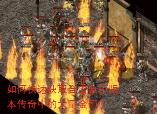 如何快速获取合击金币版本传奇中的大量金币? 如何快速获取合击金币版本传奇中的大量金币?