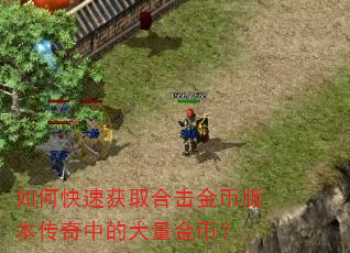 如何快速获取合击金币版本传奇中的大量金币? 如何快速获取合击金币版本传奇中的大量金币?