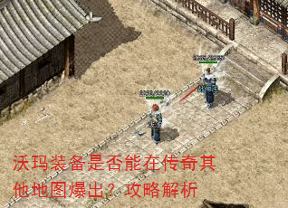 沃玛装备是否能在传奇其他地图爆出?攻略解析 沃玛装备是否能在传奇其他地图爆出?攻略解析