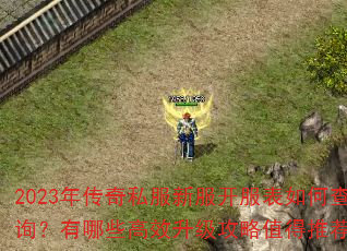2023年传奇私服新服开服表如何查询?有哪些高效升级攻略值得推荐? 2023年传奇私服新服开服表如何查询?有哪些高效升级攻略值得推荐?