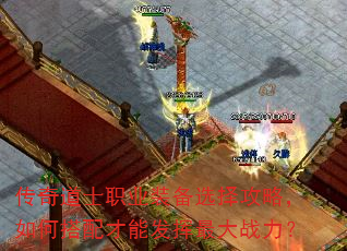 传奇道士职业装备选择攻略,如何搭配才能发挥最大战力? 传奇道士职业装备选择攻略,如何搭配才能发挥最大战力?