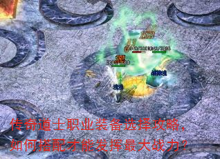 传奇道士职业装备选择攻略,如何搭配才能发挥最大战力? 传奇道士职业装备选择攻略,如何搭配才能发挥最大战力?