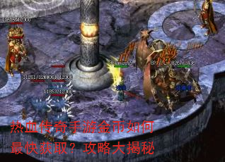 热血传奇手游金币如何最快获取?攻略大揭秘 热血传奇手游金币如何最快获取?攻略大揭秘
