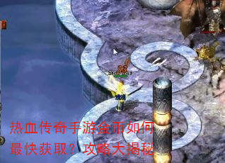 热血传奇手游金币如何最快获取?攻略大揭秘 热血传奇手游金币如何最快获取?攻略大揭秘