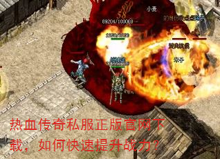热血传奇私服正版官网下载,如何快速提升战力? 热血传奇私服正版官网下载,如何快速提升战力?