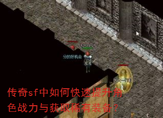 传奇sf中如何快速提升角色战力与获取稀有装备? 传奇sf中如何快速提升角色战力与获取稀有装备?