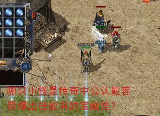 哪只小怪是传奇中公认最容易爆出技能书的宝藏怪? 哪只小怪是传奇中公认最容易爆出技能书的宝藏怪?