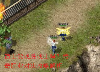 道士能战胜战士吗?传奇职业对决攻略解析 道士能战胜战士吗?传奇职业对决攻略解析