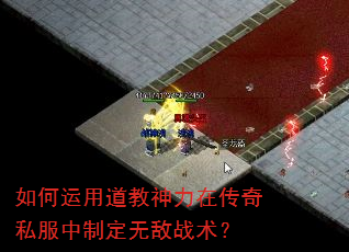 如何运用道教神力在传奇私服中制定无敌战术? 如何运用道教神力在传奇私服中制定无敌战术?