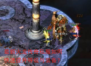 最新火龙传奇私服如何快速提升等级与装备? 最新火龙传奇私服如何快速提升等级与装备?