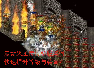最新火龙传奇私服如何快速提升等级与装备? 最新火龙传奇私服如何快速提升等级与装备?