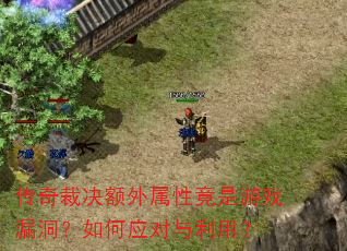 传奇裁决额外属性竟是游戏漏洞?如何应对与利用? 传奇裁决额外属性竟是游戏漏洞?如何应对与利用?