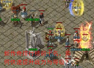 新传奇排行榜前十名,如何快速提升战力与等级? 新传奇排行榜前十名,如何快速提升战力与等级?