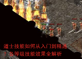 道士技能如何从入门到精通?各等级技能效果全解析 道士技能如何从入门到精通?各等级技能效果全解析