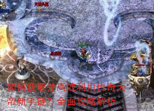 如何获取并高效利用传奇天帝新手链?全面攻略解析 如何获取并高效利用传奇天帝新手链?全面攻略解析