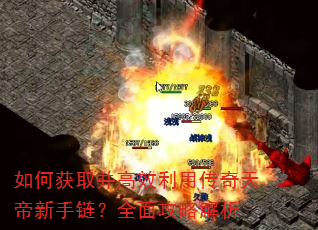 如何获取并高效利用传奇天帝新手链?全面攻略解析 如何获取并高效利用传奇天帝新手链?全面攻略解析