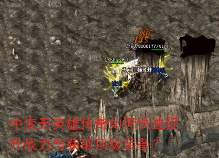 中变无英雄传奇如何快速提升战力与获取顶级装备? 中变无英雄传奇如何快速提升战力与获取顶级装备?