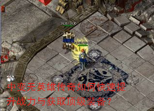 中变无英雄传奇如何快速提升战力与获取顶级装备? 中变无英雄传奇如何快速提升战力与获取顶级装备?